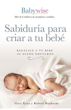 Sabidur�a Para Criar a Tu Beb�: Reg�lale a Tu Beb� El Sue�o Nocturno (Babywise Spanish Edition) - Gary Ezzo