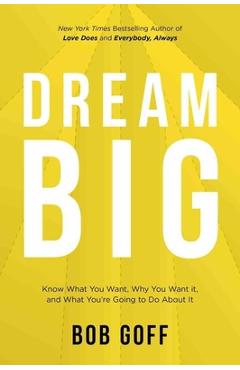Dream Big: Know What You Want, Why You Want It, and What You're Going to Do About It
