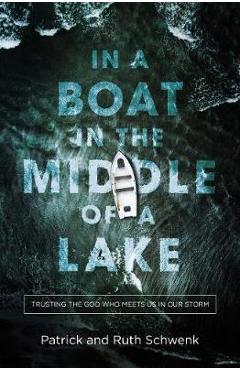 In a Boat in the Middle of a Lake: Trusting the God Who Meets Us in Our Storm - Patrick And Ruth Schwenk