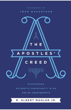 The Apostles' Creed: Discovering Authentic Christianity in an Age of Counterfeits - R. Albert Mohler Jr