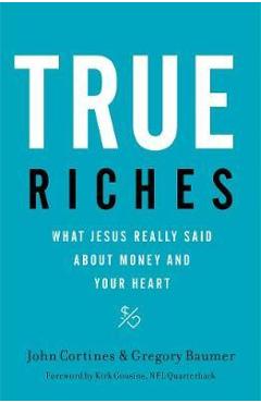 True Riches: What Jesus Really Said about Money and Your Heart - John Cortines