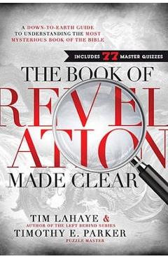 The Book of Revelation Made Clear: A Down-To-Earth Guide to Understanding the Most Mysterious Book of the Bible - Tim Lahaye