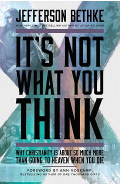 It's Not What You Think: Why Christianity Is about So Much More Than Going to Heaven When You Die - Jefferson Bethke