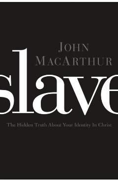 Slave: The Hidden Truth about Your Identity in Christ - John F. Macarthur