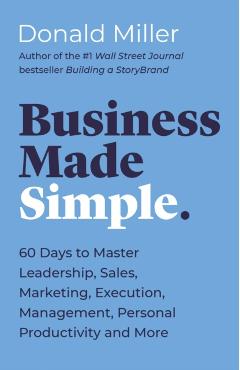 Business Made Simple: 60 Days to Master Leadership, Sales, Marketing, Execution, Management, Personal Productivity and More - Donald Miller
