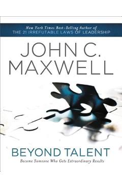 Beyond Talent: Become Someone Who Gets Extraordinary Results - John C. Maxwell