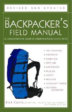 The Backpacker\'s Field Manual, Revised and Updated: A Comprehensive Guide to Mastering Backcountry Skills - Rick Curtis