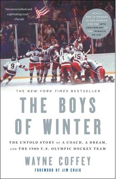 The boys of winter: the untold story of a coach, a dream, and the 1980 u.s. olympic hockey team - wayne coffey