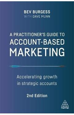 A Practitioner\'s Guide to Account-Based Marketing: Accelerating Growth in Strategic Accounts - Bev Burgess