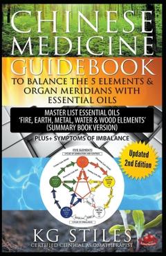 Chinese Medicine Guidebook Balance the 5 Elements & Organ Meridians with Essential Oils (Summary Book Version) - Kg Stiles