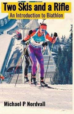 Two Skis and a Rifle: An Introduction to Biathlon - Michael P. Nordvall