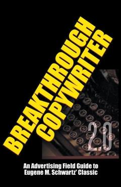Breakthrough Copywriter 2.0: An Advertising Field Guide to Eugene M. Schwartz\' Classic - Robert C. Worstell