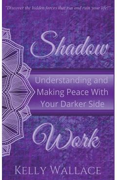 Shadow Work: Understanding and Making Peace With Your Darker Side - Kelly Wallace
