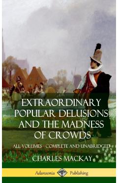 Extraordinary Popular Delusions and The Madness of Crowds: All Volumes, Complete and Unabridged (Hardcover) - Charles Mackay