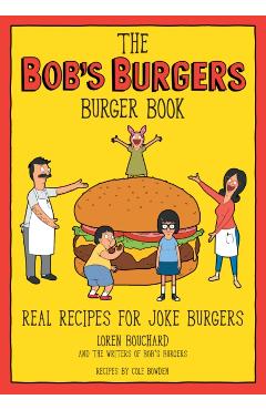 The Bob's Burgers Burger Book: Real Recipes for Joke Burgers - Loren Bouchard