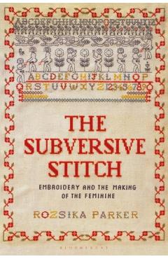 The Subversive Stitch: Embroidery and the Making of the Feminine - Rozsika Parker