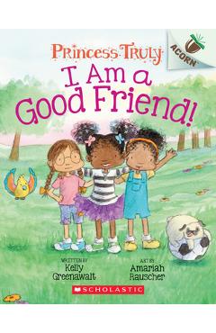 I Am a Good Friend!: An Acorn Book (Princess Truly #4), 4 - Kelly Greenawalt