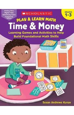 Play & Learn Math: Time & Money: Learning Games and Activities to Help Build Foundational Math Skills - Susan Kunze