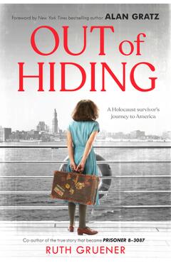 Out of Hiding: A Holocaust Survivor\'s Journey to America (with a Foreword by Alan Gratz) - Ruth Gruener