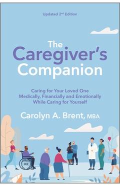 The Caregiver\'s Companion: Caring for Your Loved One Medically, Financially and Emotionally While Caring for Yourself - Carolyn A. Brent