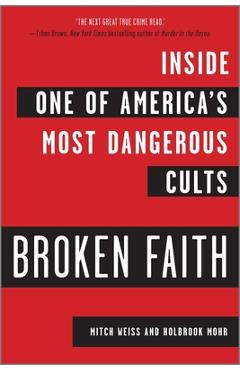 Broken Faith: Inside One of America\'s Most Dangerous Cults - Mitch Weiss