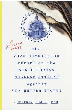 The 2020 Commission Report on the North Korean Nuclear Attacks Against the United States: A Speculative Novel - Jeffrey Lewis