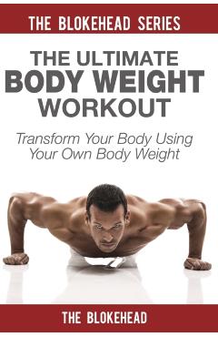 The Ultimate Body Weight Workout: Transform Your Body Using Your Own Body Weight - The Blokehead
