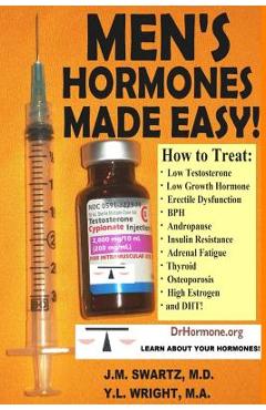 Men\'s Hormones Made Easy!: How to Treat Low Testosterone, Low Growth Hormone, Erectile Dysfunction, BPH, Andropause, Insulin Resistance, Adrenal - J. M. Swartz M. D.