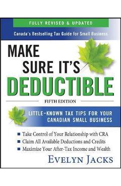 Make Sure It\'s Deductible: Little-Known Tax Tips for Your Canadian Small Business, Fifth Edition - Evelyn Jacks