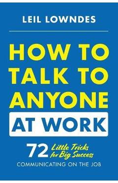 How to Talk to Anyone at Work: 72 Little Tricks for Big Success Communicating on the Job - Leil Lowndes