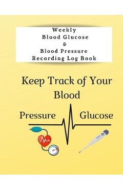 Weekly Blood Glucose & Blood Pressure Recording Log Book: Keep Track of Your Blood Glucose and Blood Pressure - Anna Coleman