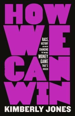 How We Can Win: Race, History and Changing the Money Game That\'s Rigged - Kimberly Jones