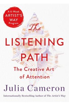 The Listening Path: The Creative Art of Attention (a 6-Week Artist\'s Way Program) - Julia Cameron