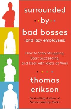 Surrounded by Bad Bosses (and Lazy Employees): How to Stop Struggling, Start Succeeding, and Deal with Idiots at Work - Thomas Erikson