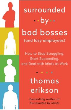 Surrounded by Bad Bosses (and Lazy Employees): How to Stop Struggling, Start Succeeding, and Deal with Idiots at Work - Thomas Erikson