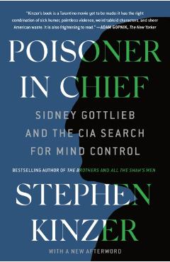 Poisoner in Chief: Sidney Gottlieb and the CIA Search for Mind Control - Stephen Kinzer