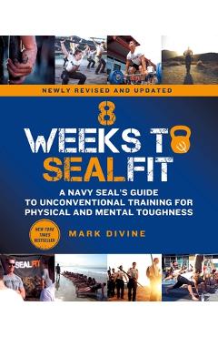 8 Weeks to Sealfit: A Navy Seal\'s Guide to Unconventional Training for Physical and Mental Toughness-Revised Edition - Mark Divine