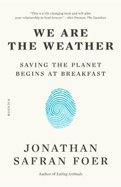 We Are the Weather: Saving the Planet Begins at Breakfast - Jonathan Safran Foer