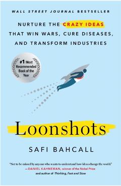 Loonshots: Nurture the Crazy Ideas That Win Wars, Cure Diseases, and Transform Industries - Safi Bahcall