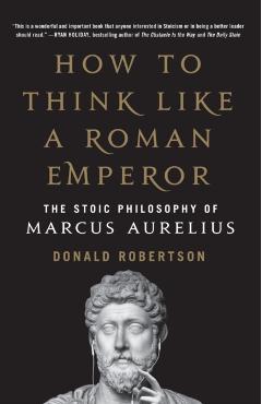 How to Think Like a Roman Emperor: The Stoic Philosophy of Marcus Aurelius - Donald Robertson
