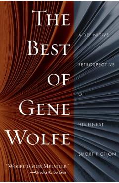 The Best of Gene Wolfe: A Definitive Retrospective of His Finest Short Fiction - Gene Wolfe