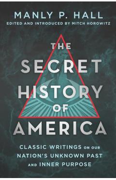 The Secret History of America: Classic Writings on Our Nation's Unknown Past and Inner Purpose - Manly P. Hall