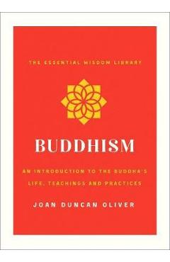 Buddhism: An Introduction to the Buddha\'s Life, Teachings, and Practices (the Essential Wisdom Library) - Joan Duncan Oliver