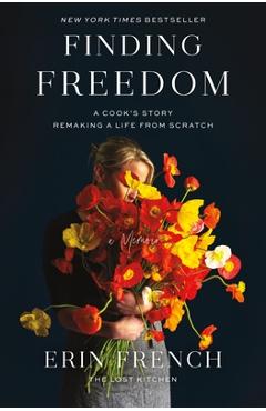 Finding Freedom: A Cook\'s Story; Remaking a Life from Scratch - Erin French