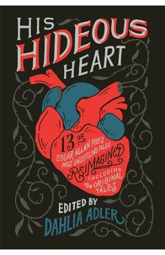 His Hideous Heart: 13 of Edgar Allan Poe\'s Most Unsettling Tales Reimagined - Dahlia Adler