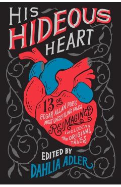 His Hideous Heart: 13 of Edgar Allan Poe's Most Unsettling Tales Reimagined - Dahlia Adler