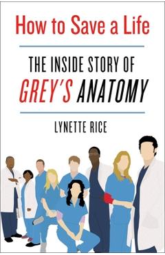How to Save a Life: The Inside Story of Grey\'s Anatomy - Lynette Rice