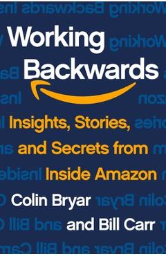 Working Backwards: Insights, Stories, and Secrets from Inside Amazon - Colin Bryar