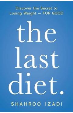 The Last Diet.: Discover the Secret to Losing Weight - For Good - Shahroo Izadi