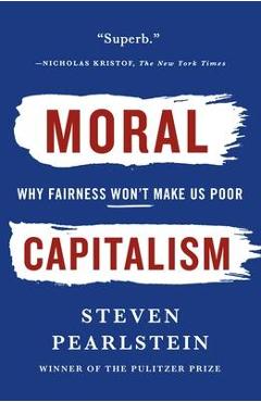 Moral Capitalism: Why Fairness Won\'t Make Us Poor - Steven Pearlstein